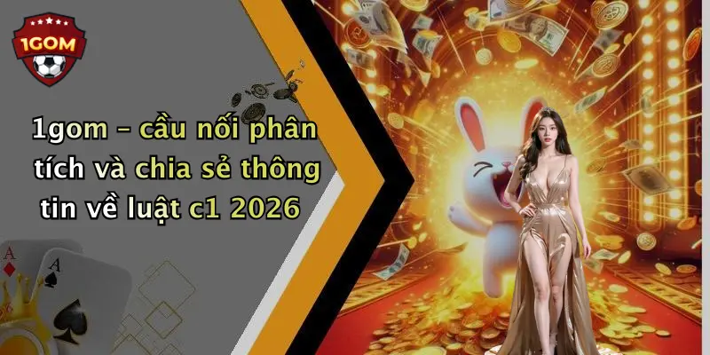1gom – cầu nối phân tích và chia sẻ thông tin về luật c1 2026
