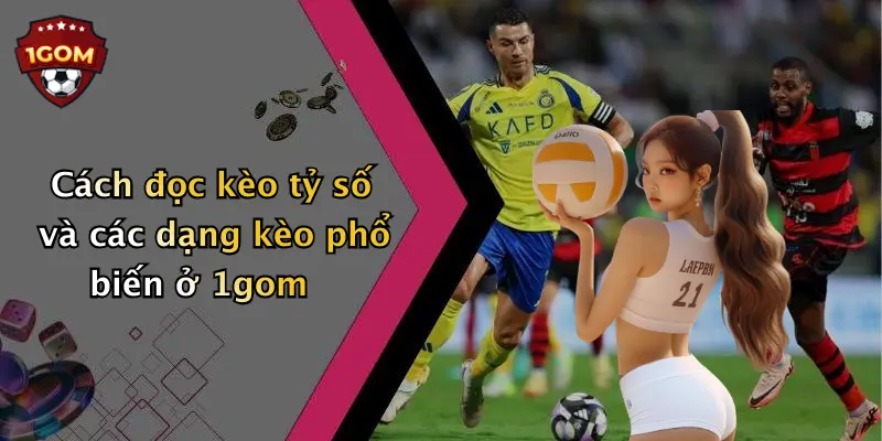Cách đọc kèo tỷ số và các dạng kèo phổ biến ở 1gom