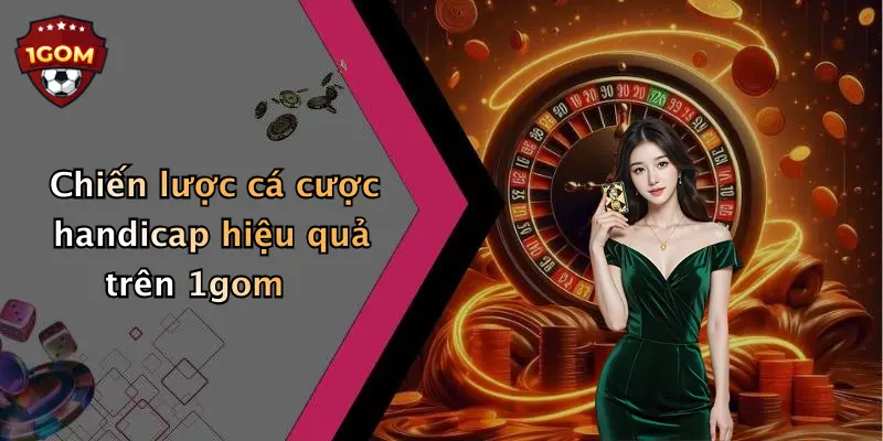 Chiến lược cá cược handicap hiệu quả trên 1gom