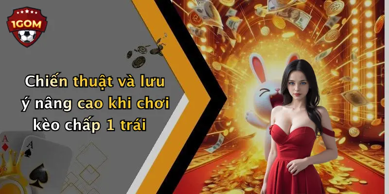 Chiến thuật và lưu ý nâng cao khi chơi kèo chấp 1 trái