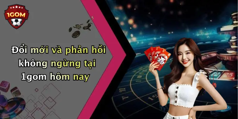 Đổi mới và phản hồi không ngừng tại 1gom hôm nay