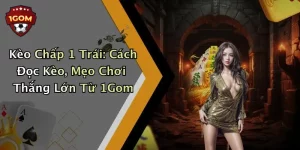 Kèo Chấp 1 Trái: Cách Đọc Kèo, Mẹo Chơi Thắng Lớn Từ 1Gom