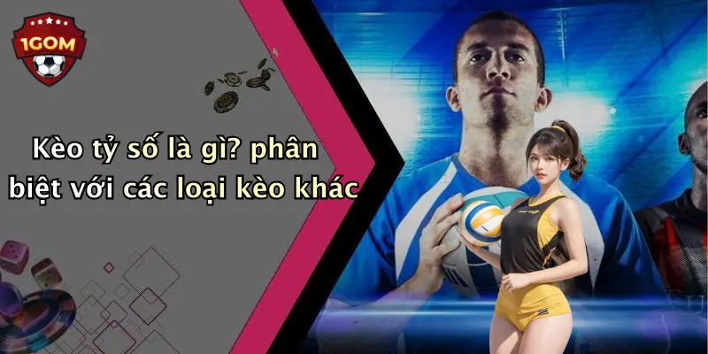 Kèo tỷ số là gì? phân biệt với các loại kèo khác