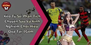 Kèo Tỷ Số: Phân Tích Chuyên Sâu Và Kinh Nghiệm Chơi Hiệu Quả Tại 1Gom