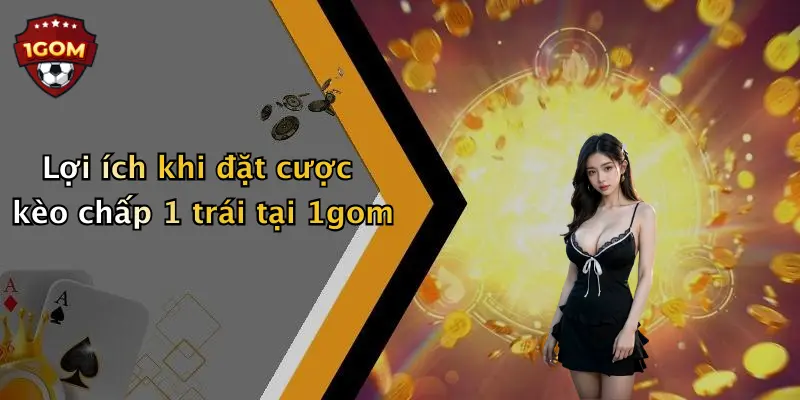 Lợi ích khi đặt cược kèo chấp 1 trái tại 1gom