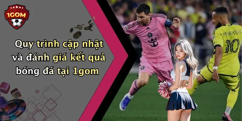 Quy trình cập nhật và đánh giá kết quả bóng đá tại 1gom