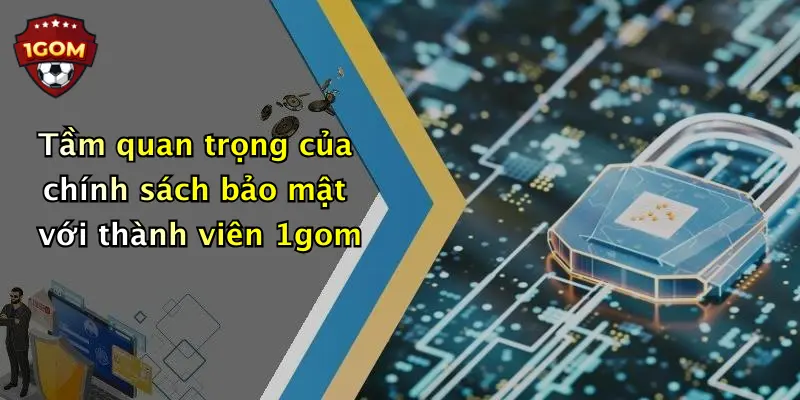 Tầm quan trọng của chính sách bảo mật với thành viên 1gom