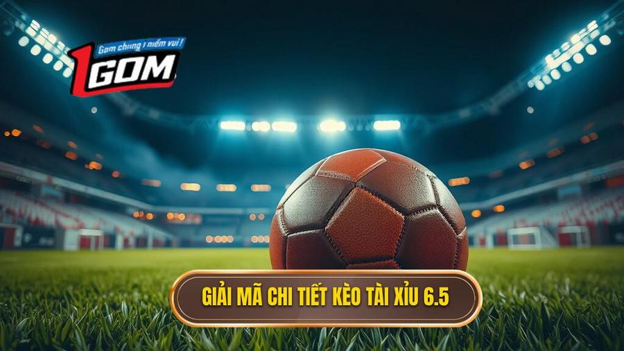 Giải mã chi tiết: Kèo tài xỉu 6.5 là gì?