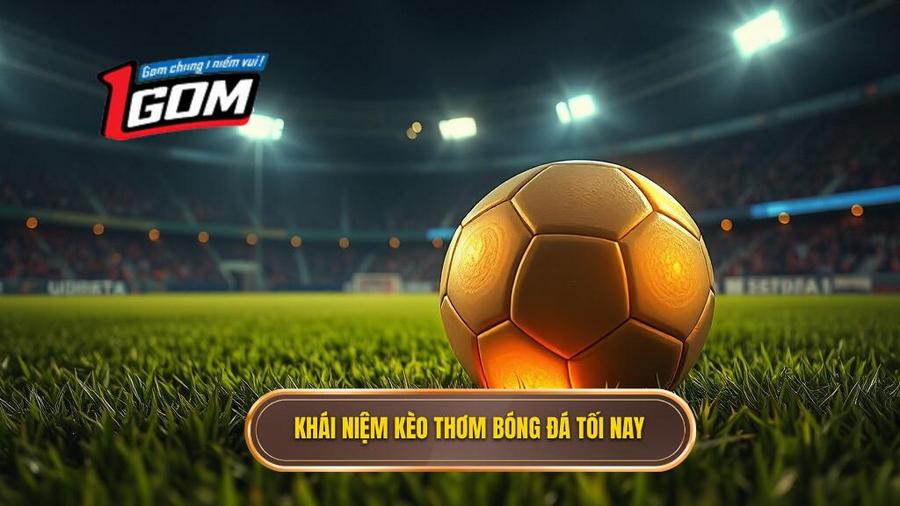 Thế nào là kèo thơm bóng đá tối nay?
