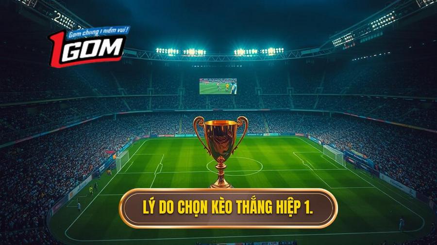 Tại sao nên chọn kèo thắng hiệp 1 thắng cả trận?