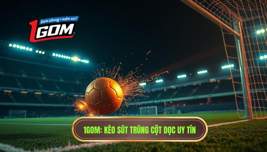 Kèo cược tổng số lần sút bóng trúng cột dọc: Nghệ thuật soi kèo đỉnh cao tại 1GOM