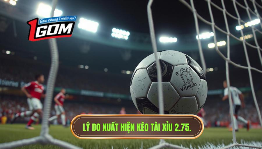 2. Lý do xuất hiện kèo tài xỉu 2.75.