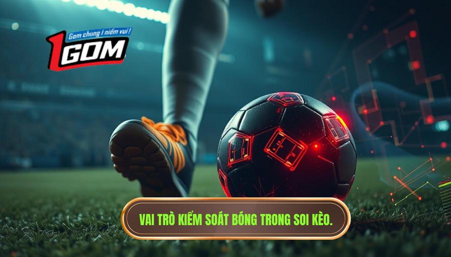 2. Vai trò kiểm soát bóng trong soi kèo.