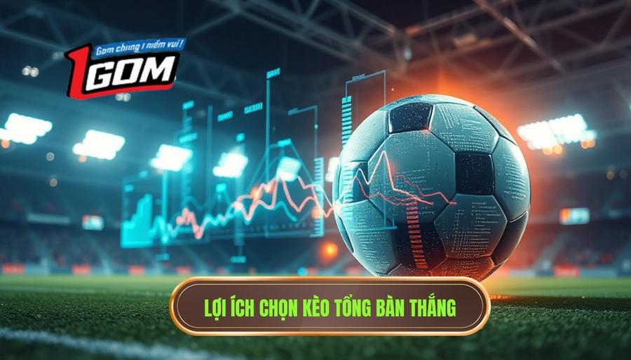 Lợi ích chọn kèo tổng bàn thắng